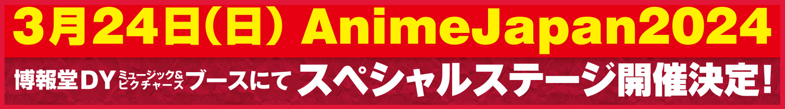 3月24日（日）AnimeJapan2024 博報堂DYミュージック＆ピクチャーズブースにてスペシャルステージ開催決定！